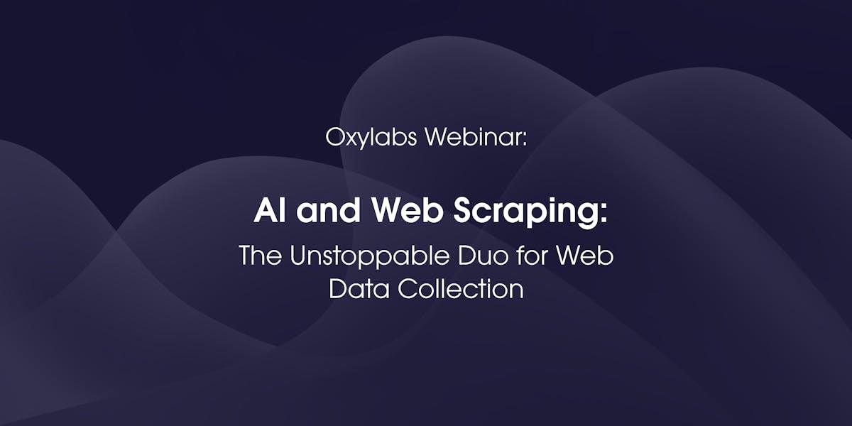 Oxylabs Webinar: AI and Web Scraping - The Unstoppable Duo for Web Data Collection